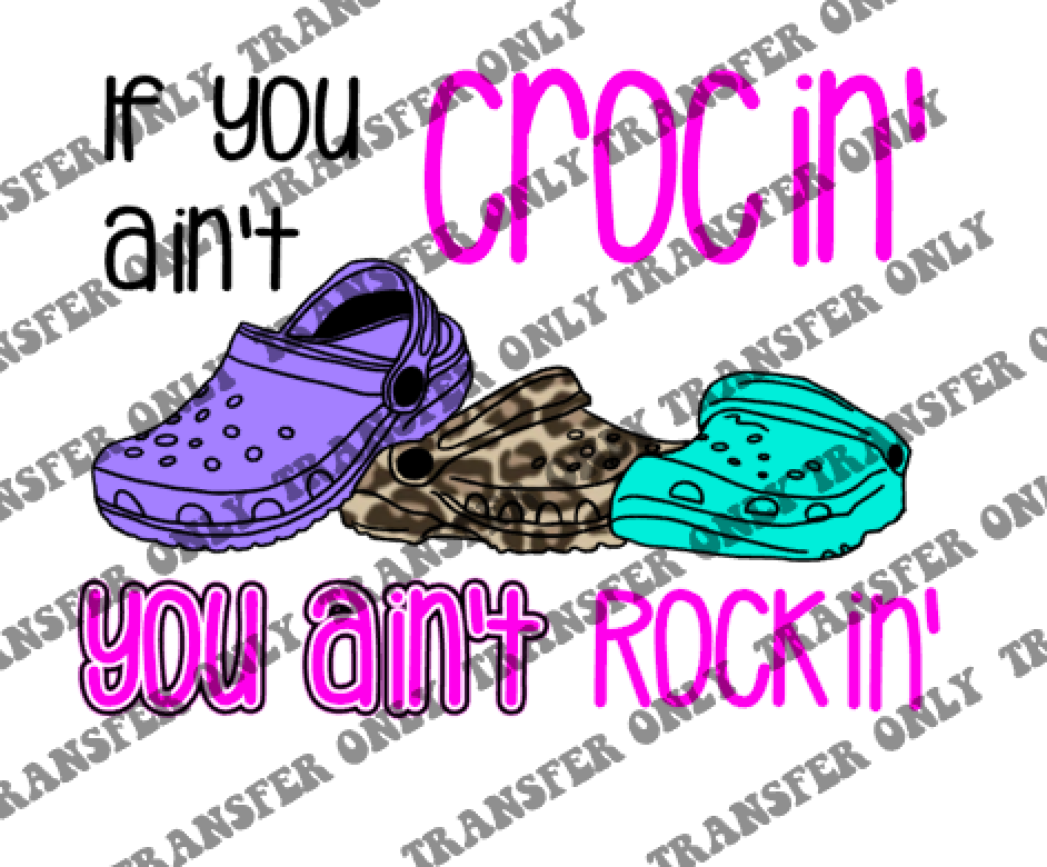 If you ain't Crocin' you ain't Rockin' TRANSFER ONLY • Ready to press • Heat Press and Polyester garments are required to apply
